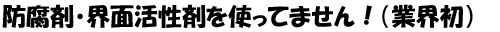 防腐剤・界面活性剤を使ってません!(業界初)